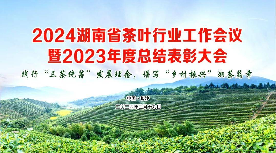 2024湖南省茶叶行业工作会议暨2023年度总结表彰大会将于3月19日在长沙湖南